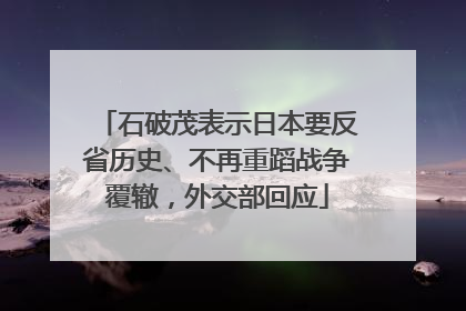石破茂表示日本要反省历史、不再重蹈战争覆辙，外交部回应