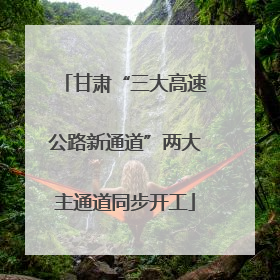 甘肃“三大高速公路新通道”两大主通道同步开工