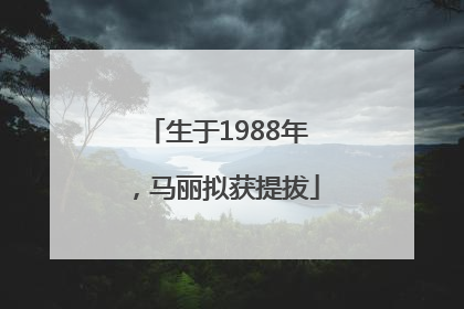 生于1988年，马丽拟获提拔