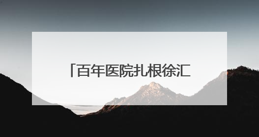 百年医院扎根徐汇南片二十五年！探寻社区居民记忆里的“大华珍藏”