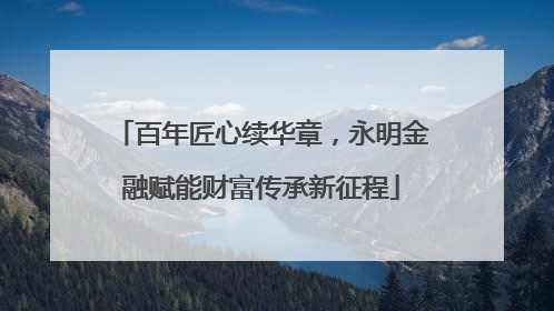 百年匠心续华章，永明金融赋能财富传承新征程