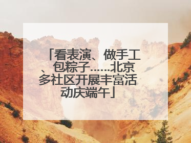 看表演、做手工、包粽子……北京多社区开展丰富活动庆端午