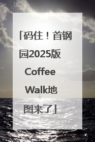码住！首钢园2025版Coffee Walk地图来了