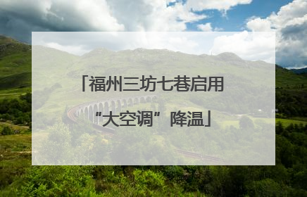 福州三坊七巷启用“大空调”降温