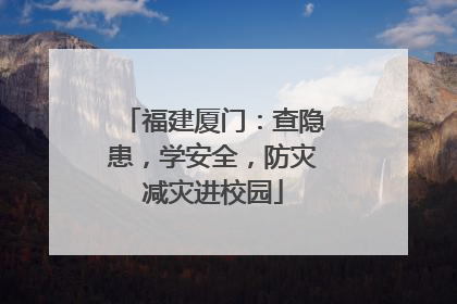 福建厦门：查隐患，学安全，防灾减灾进校园