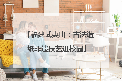 福建武夷山：古法造纸非遗技艺进校园