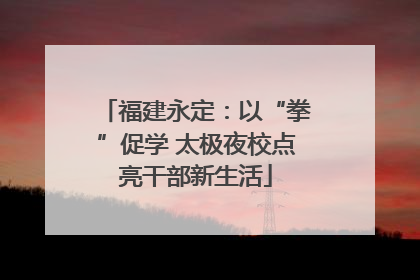 福建永定：以“拳”促学 太极夜校点亮干部新生活