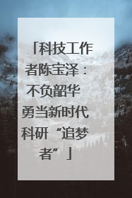 科技工作者陈宝泽：不负韶华 勇当新时代科研“追梦者”
