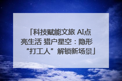 科技赋能文旅 AI点亮生活 猎户星空：隐形“打工人”解锁新场景