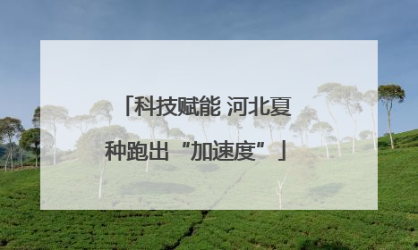 科技赋能 河北夏种跑出“加速度”