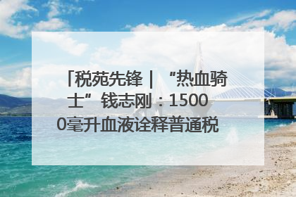 税苑先锋｜“热血骑士”钱志刚：15000毫升血液诠释普通税官的非凡承诺