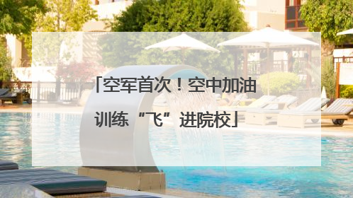 空军首次！空中加油训练“飞”进院校