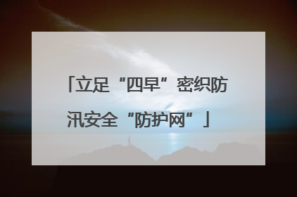立足“四早”密织防汛安全“防护网”