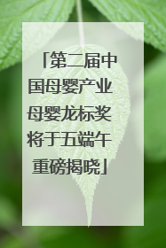 第二届中国母婴产业母婴龙标奖将于五端午重磅揭晓