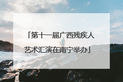 第十一届广西残疾人艺术汇演在南宁举办