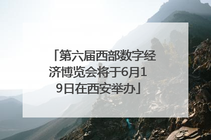 第六届西部数字经济博览会将于6月19日在西安举办