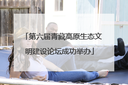 第六届青藏高原生态文明建设论坛成功举办