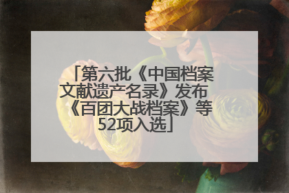 第六批《中国档案文献遗产名录》发布《百团大战档案》等52项入选