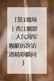 第1现场｜香江舰影：人民海军舰艇历次访港精彩瞬间