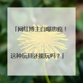 网红博主自曝患癌！这种玩具还能玩吗？