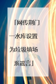 网传荆门一水库设置为垃圾填场系谣言