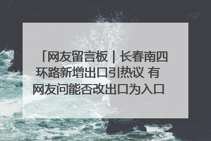 网友留言板｜长春南四环路新增出口引热议 有网友问能否改出口为入口？官方回应来了