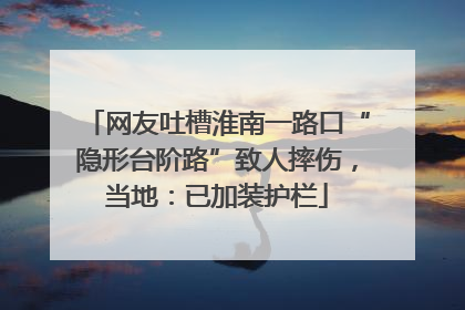网友吐槽淮南一路口“隐形台阶路”致人摔伤，当地：已加装护栏