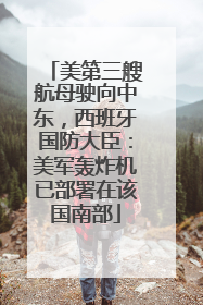 美第三艘航母驶向中东，西班牙国防大臣：美军轰炸机已部署在该国南部