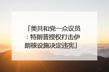 美共和党一众议员：特朗普授权打击伊朗核设施决定违宪