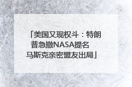美国又现权斗：特朗普急撤NASA提名 马斯克亲密盟友出局
