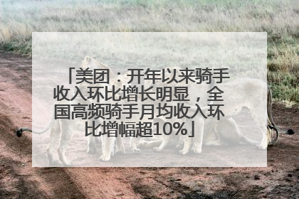 美团：开年以来骑手收入环比增长明显，全国高频骑手月均收入环比增幅超10%