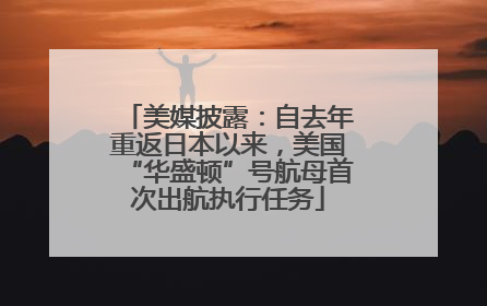 美媒披露：自去年重返日本以来，美国“华盛顿”号航母首次出航执行任务
