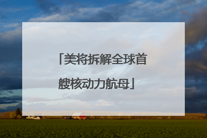 美将拆解全球首艘核动力航母