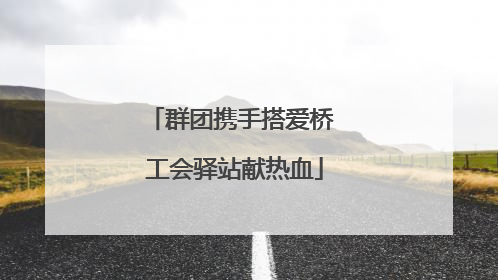 群团携手搭爱桥 工会驿站献热血