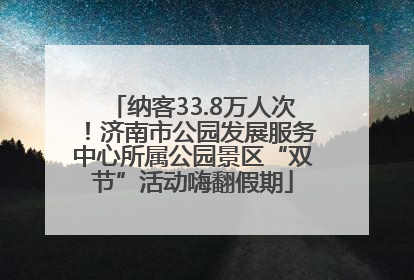 纳客33.8万人次！济南市公园发展服务中心所属公园景区“双节”活动嗨翻假期