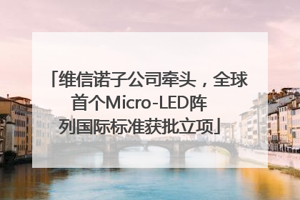 维信诺子公司牵头，全球首个Micro-LED阵列国际标准获批立项