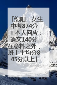 绵阳一女生中考874分！本人回应：语文140分在意料之外，班上平均分845分以上