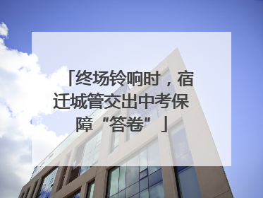 终场铃响时，宿迁城管交出中考保障“答卷”