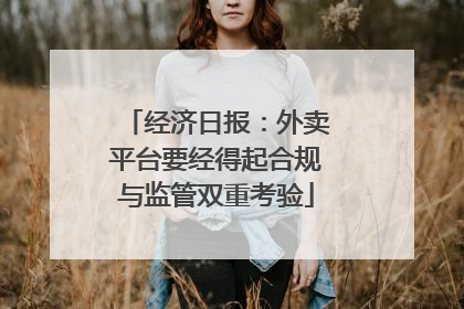 经济日报：外卖平台要经得起合规与监管双重考验