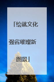 绘就文化强省璀璨新图景