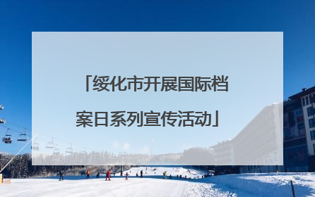 绥化市开展国际档案日系列宣传活动