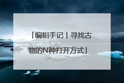 编辑手记丨寻找古物的N种打开方式