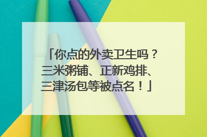 你点的外卖卫生吗？三米粥铺、正新鸡排、三津汤包等被点名！