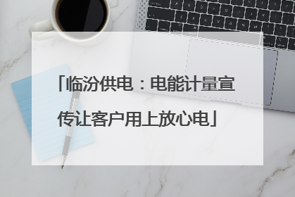 临汾供电：电能计量宣传让客户用上放心电