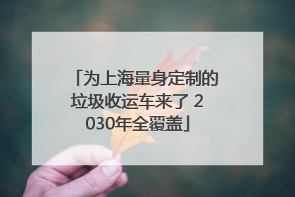 为上海量身定制的垃圾收运车来了 2030年全覆盖