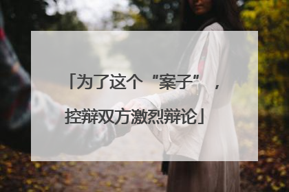 为了这个“案子”，控辩双方激烈辩论