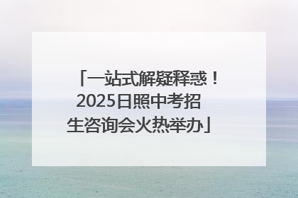 一站式解疑释惑！2025日照中考招生咨询会火热举办