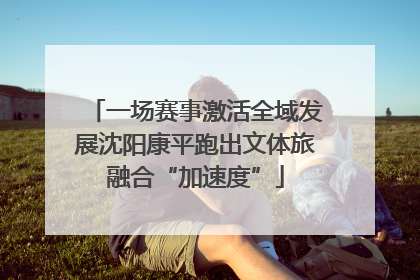 一场赛事激活全域发展沈阳康平跑出文体旅融合“加速度”