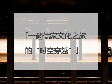 一趟儒家文化之旅的“时空穿越”