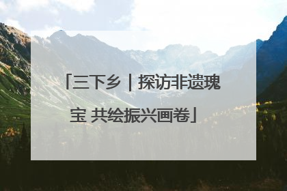 三下乡｜探访非遗瑰宝 共绘振兴画卷